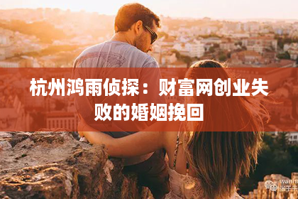 杭州鸿雨侦探：财富网创业失败的婚姻挽回