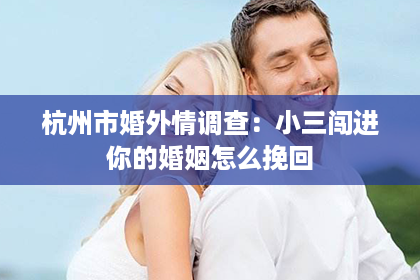 杭州市婚外情调查：小三闯进你的婚姻怎么挽回
