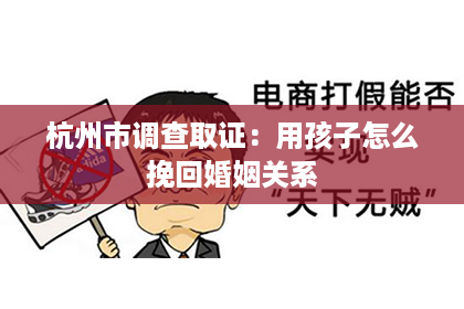 杭州市调查取证：用孩子怎么挽回婚姻关系