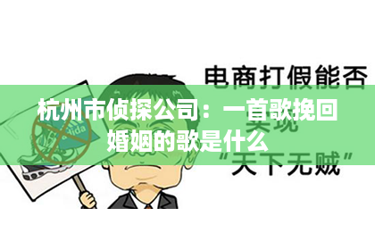 杭州市侦探公司：一首歌挽回婚姻的歌是什么